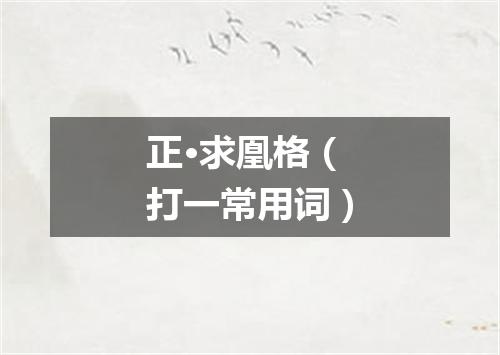 正·求凰格（打一常用词）