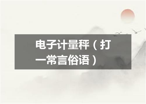电子计量秤（打一常言俗语）
