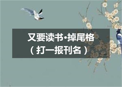又要读书·掉尾格（打一报刊名）