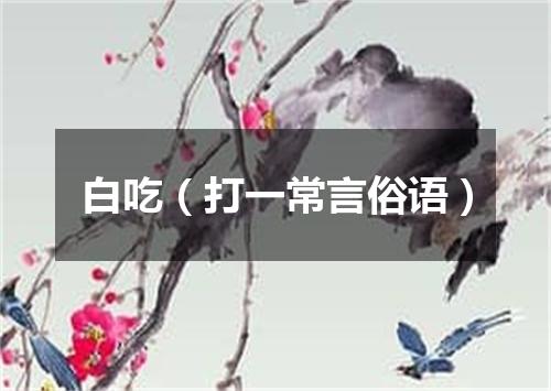 白吃（打一常言俗语）