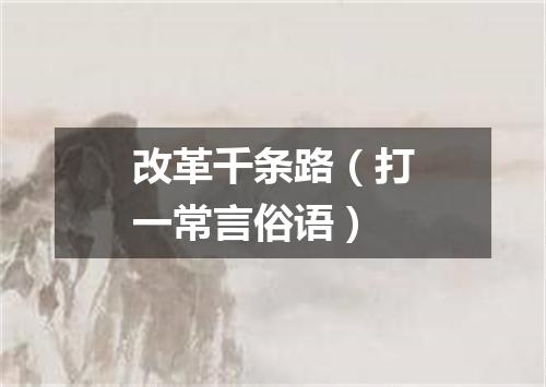 改革千条路（打一常言俗语）