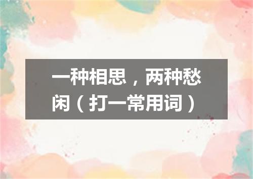 一种相思，两种愁闲（打一常用词）