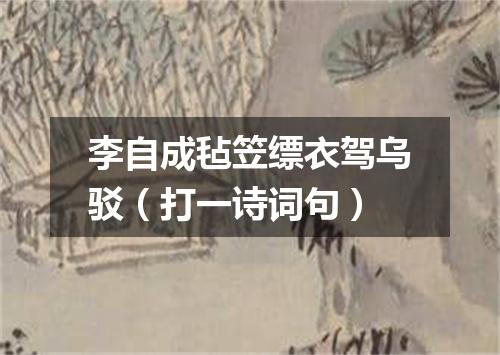 李自成毡笠缥衣驾乌驳（打一诗词句）