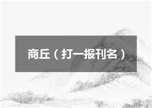 商丘（打一报刊名）