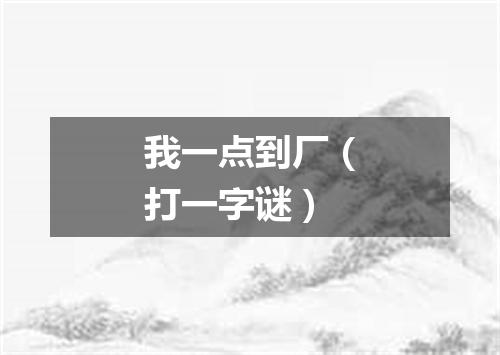 我一点到厂（打一字谜）