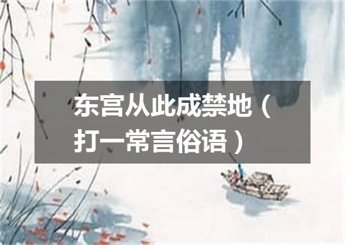 东宫从此成禁地（打一常言俗语）