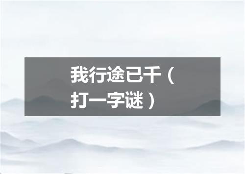 我行途已千（打一字谜）