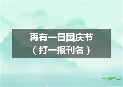 再有一日国庆节（打一报刊名）
