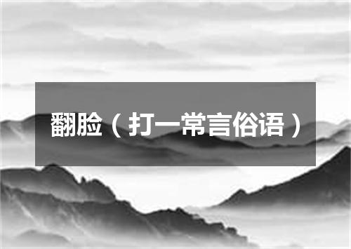 翻脸（打一常言俗语）