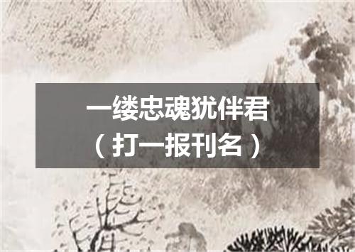 一缕忠魂犹伴君（打一报刊名）