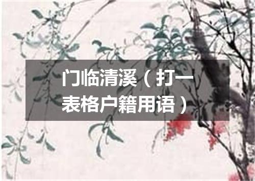门临清溪（打一表格户籍用语）