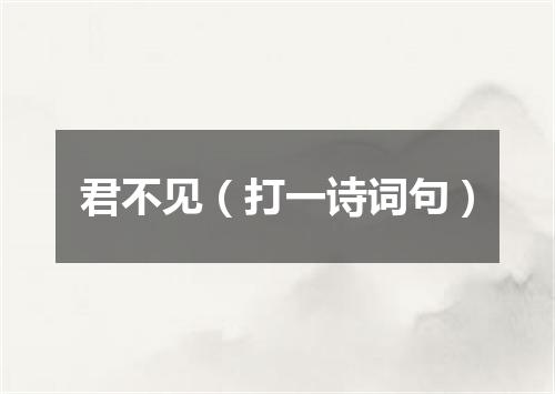 君不见（打一诗词句）