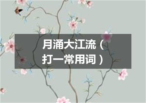 月涌大江流（打一常用词）