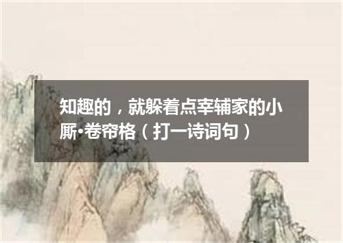 知趣的，就躲着点宰辅家的小厮·卷帘格（打一诗词句）