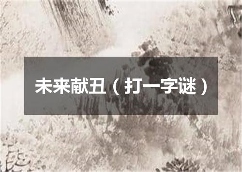 未来献丑（打一字谜）