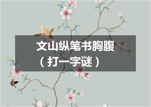 文山纵笔书胸腹（打一字谜）