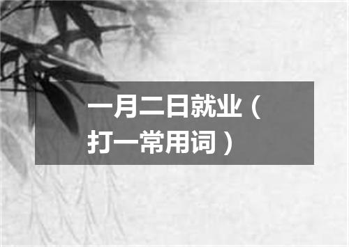 一月二日就业（打一常用词）