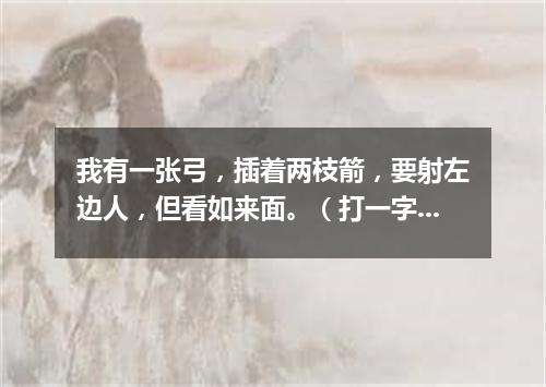 我有一张弓，插着两枝箭，要射左边人，但看如来面。（打一字谜）