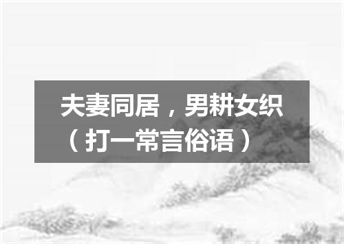 夫妻同居，男耕女织（打一常言俗语）