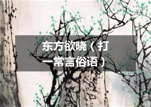 东方欲晓（打一常言俗语）