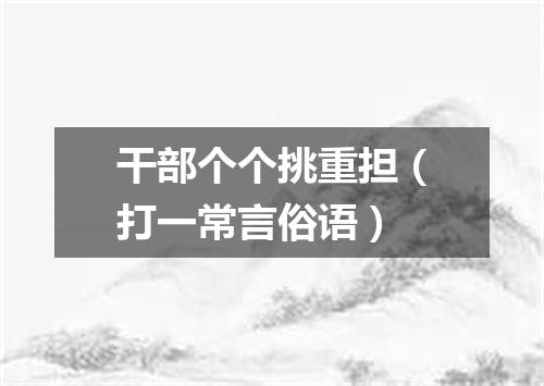 干部个个挑重担（打一常言俗语）