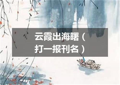云霞出海曙（打一报刊名）