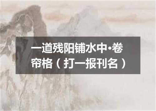 一道残阳铺水中·卷帘格（打一报刊名）