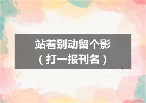 站着别动留个影（打一报刊名）