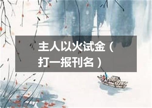 主人以火试金（打一报刊名）