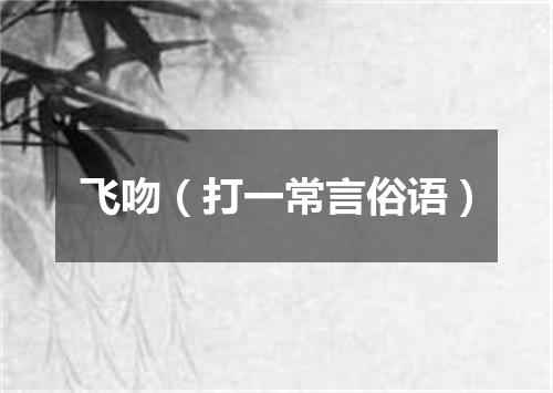 飞吻（打一常言俗语）