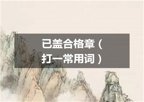 已盖合格章（打一常用词）