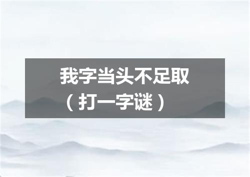 我字当头不足取（打一字谜）