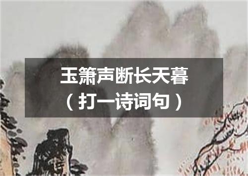 玉箫声断长天暮（打一诗词句）