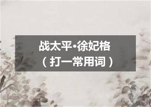 战太平·徐妃格（打一常用词）