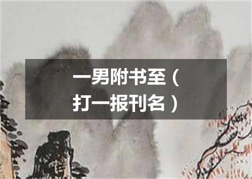 一男附书至（打一报刊名）