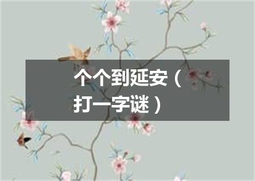 个个到延安（打一字谜）