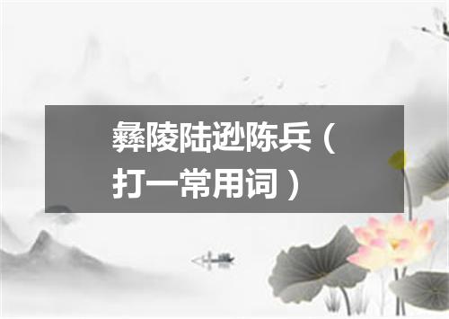 彝陵陆逊陈兵（打一常用词）
