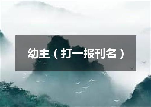 幼主（打一报刊名）