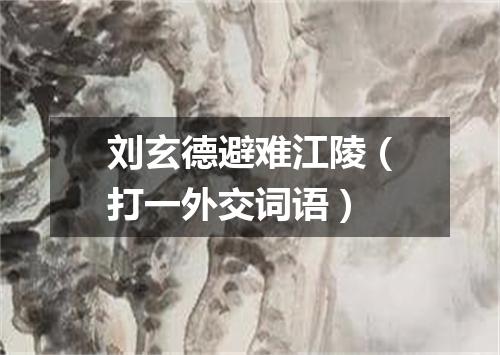 刘玄德避难江陵（打一外交词语）
