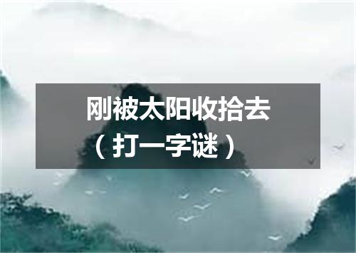 刚被太阳收拾去（打一字谜）