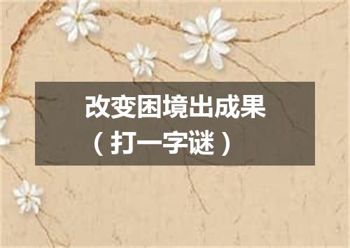 改变困境出成果（打一字谜）