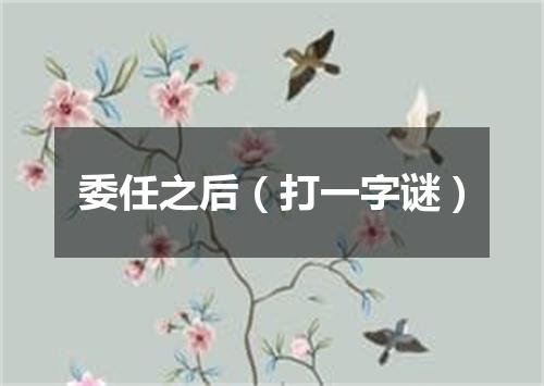 委任之后（打一字谜）