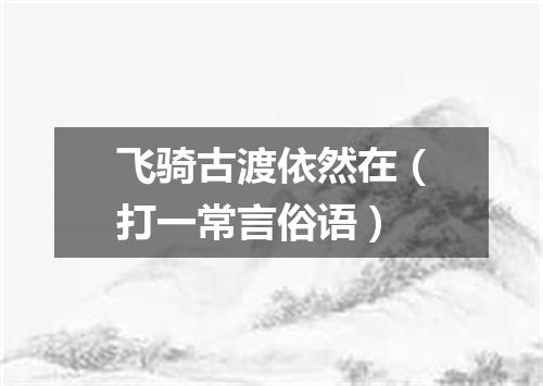 飞骑古渡依然在（打一常言俗语）