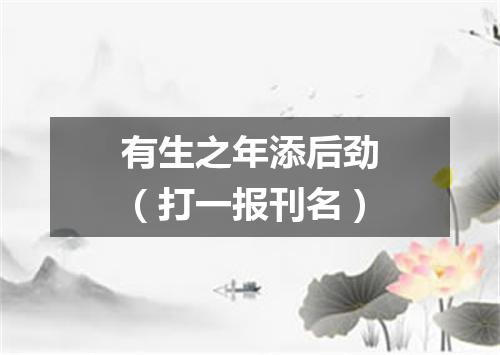 有生之年添后劲（打一报刊名）