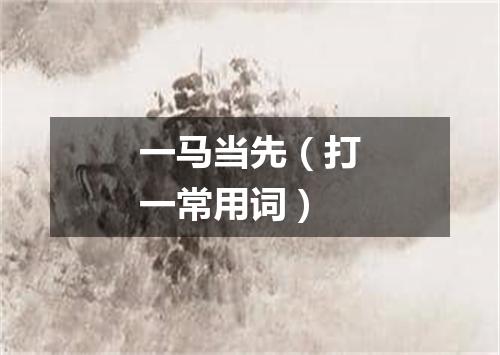 一马当先（打一常用词）