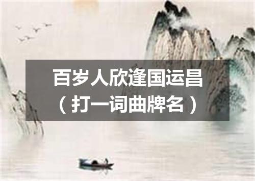百岁人欣逢国运昌（打一词曲牌名）