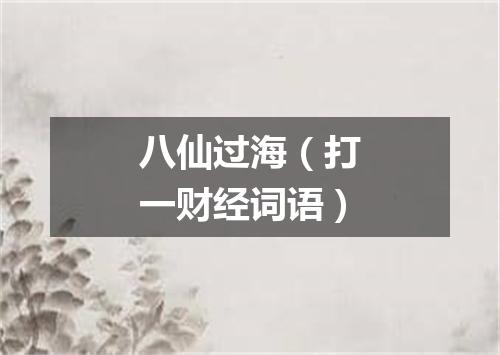 八仙过海（打一财经词语）