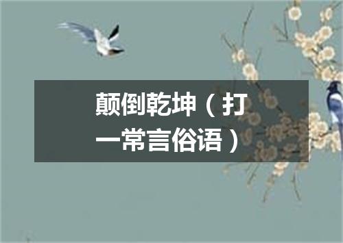 颠倒乾坤（打一常言俗语）