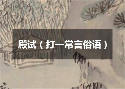 殿试（打一常言俗语）