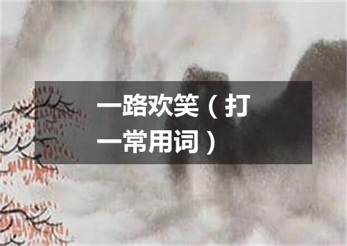 一路欢笑（打一常用词）